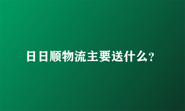 日日顺物流主要送什么？