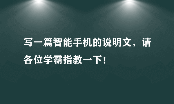 写一篇智能手机的说明文，请各位学霸指教一下！