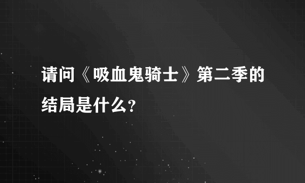 请问《吸血鬼骑士》第二季的结局是什么？