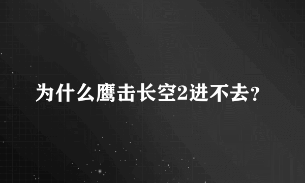 为什么鹰击长空2进不去？