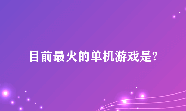 目前最火的单机游戏是?