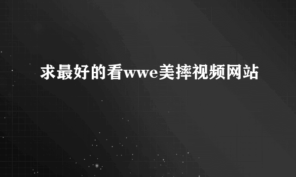 求最好的看wwe美摔视频网站