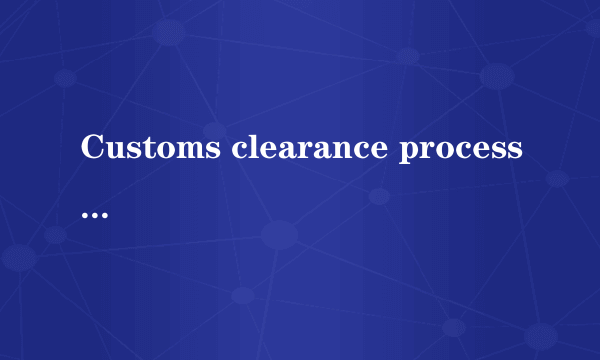 Customs clearance processing complete是海关通过了? 寄到中国