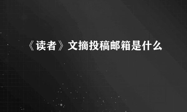 《读者》文摘投稿邮箱是什么