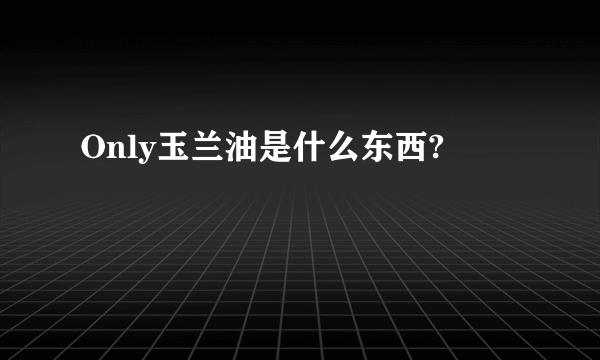 Only玉兰油是什么东西?