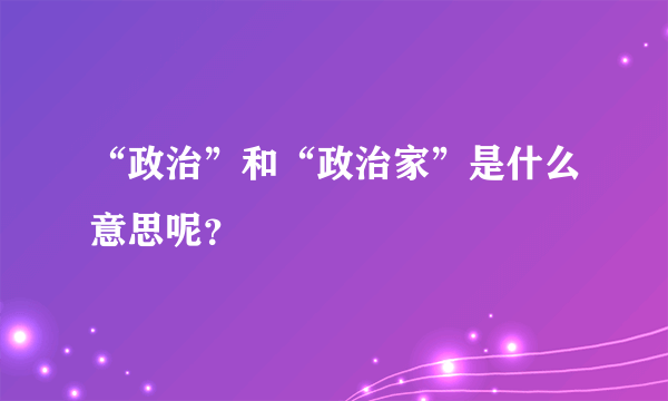 “政治”和“政治家”是什么意思呢？