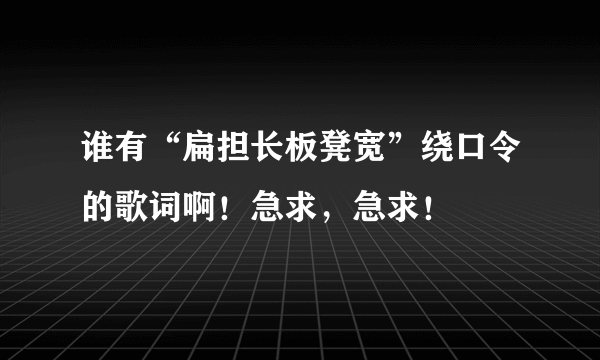 谁有“扁担长板凳宽”绕口令的歌词啊！急求，急求！