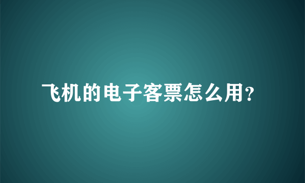 飞机的电子客票怎么用？