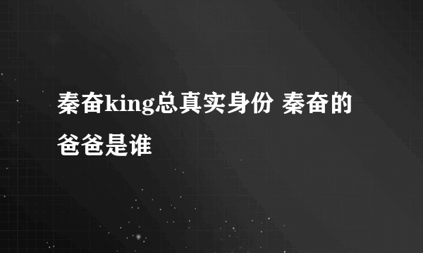 秦奋king总真实身份 秦奋的爸爸是谁