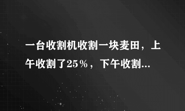 一台收割机收割一块麦田，上午收割了25％，下午收割了剩下的20％结果还剩六公顷，这块麦田一共有几公顷?