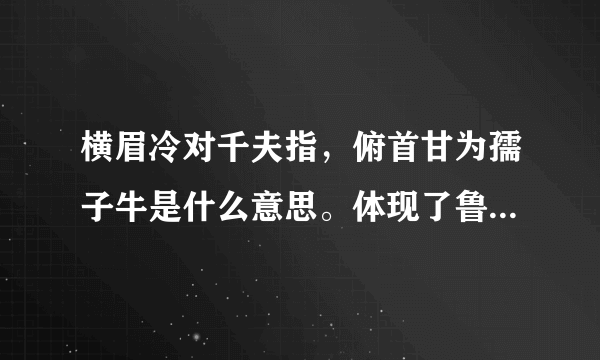 横眉冷对千夫指，俯首甘为孺子牛是什么意思。体现了鲁迅的什么精神