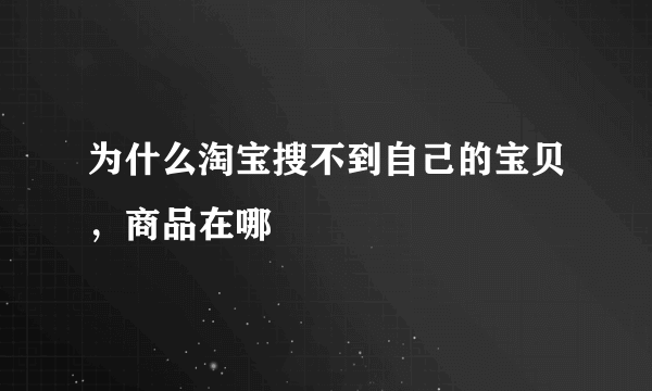 为什么淘宝搜不到自己的宝贝，商品在哪