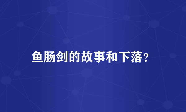 鱼肠剑的故事和下落？