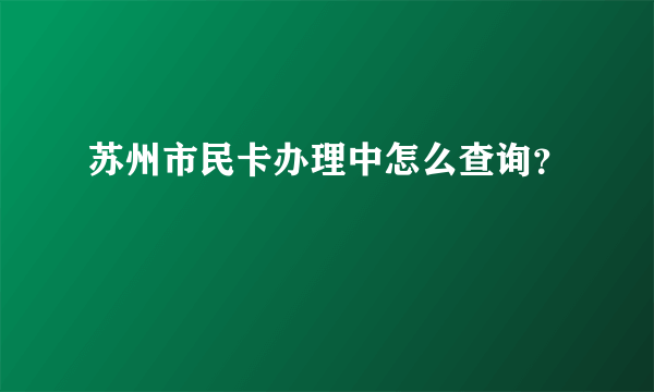 苏州市民卡办理中怎么查询？