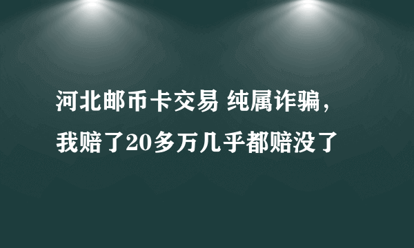 河北邮币卡交易 纯属诈骗，我赔了20多万几乎都赔没了