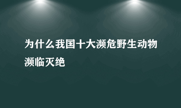 为什么我国十大濒危野生动物濒临灭绝