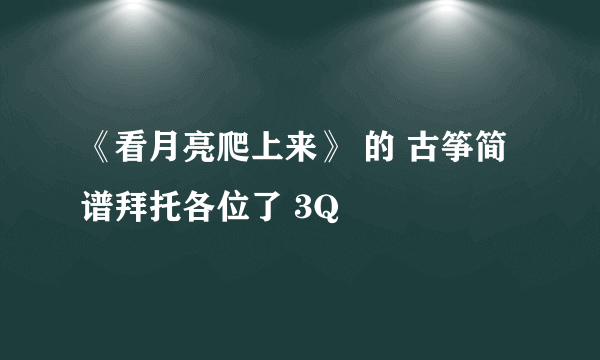 《看月亮爬上来》 的 古筝简谱拜托各位了 3Q