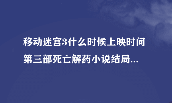 移动迷宫3什么时候上映时间 第三部死亡解药小说结局提前爆料