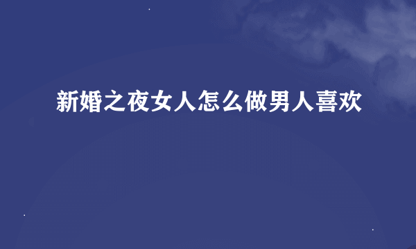 新婚之夜女人怎么做男人喜欢