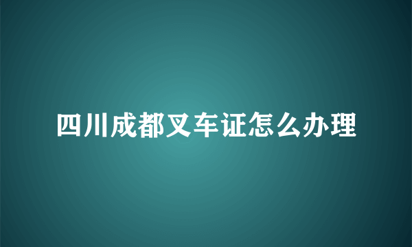 四川成都叉车证怎么办理