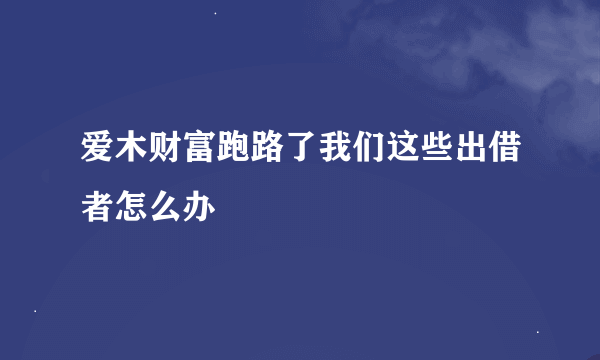 爱木财富跑路了我们这些出借者怎么办