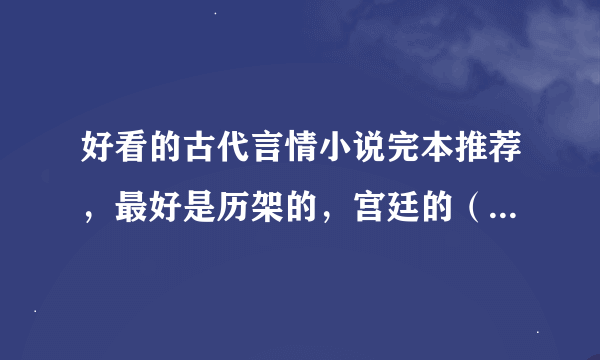 好看的古代言情小说完本推荐，最好是历架的，宫廷的（不一定是宫斗，也可以是）