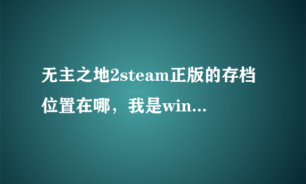 无主之地2steam正版的存档位置在哪，我是win7的系统。还有要把原来盗版的存档移到正版里可行么，怎么搞