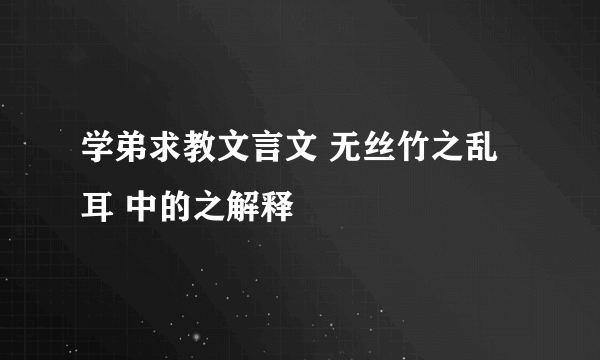 学弟求教文言文 无丝竹之乱耳 中的之解释