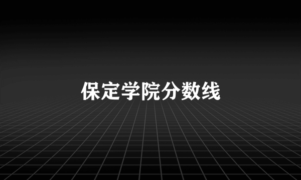 保定学院分数线