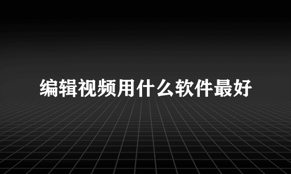 编辑视频用什么软件最好