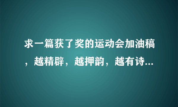 求一篇获了奖的运动会加油稿，越精辟，越押韵，越有诗意越好多谢了，...