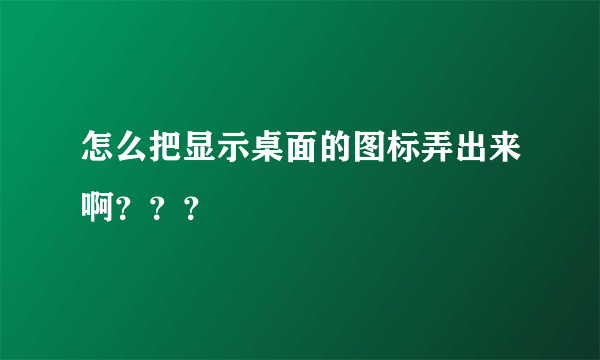 怎么把显示桌面的图标弄出来啊？？？