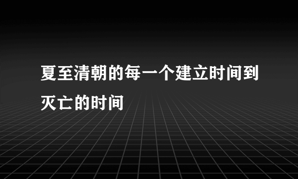 夏至清朝的每一个建立时间到灭亡的时间