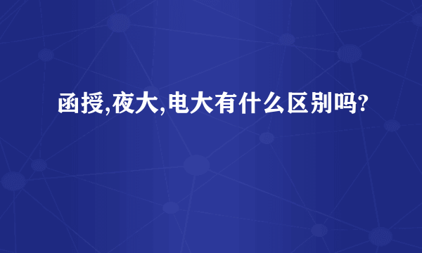 函授,夜大,电大有什么区别吗?