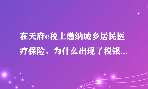 在天府e税上缴纳城乡居民医疗保险，为什么出现了税银本地服务失败？连着两天都是这样，为什么啊？