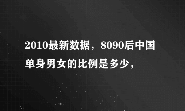 2010最新数据，8090后中国单身男女的比例是多少，