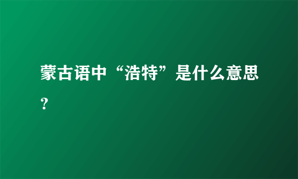 蒙古语中“浩特”是什么意思？