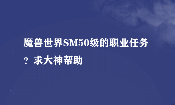 魔兽世界SM50级的职业任务？求大神帮助