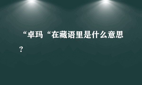 “卓玛“在藏语里是什么意思？