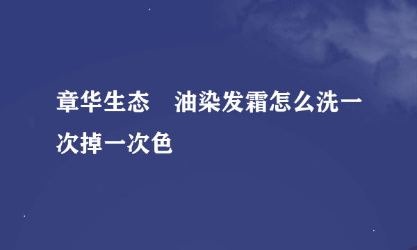 章华生态焗油染发霜怎么洗一次掉一次色