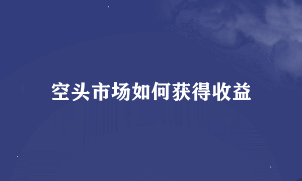 空头市场如何获得收益