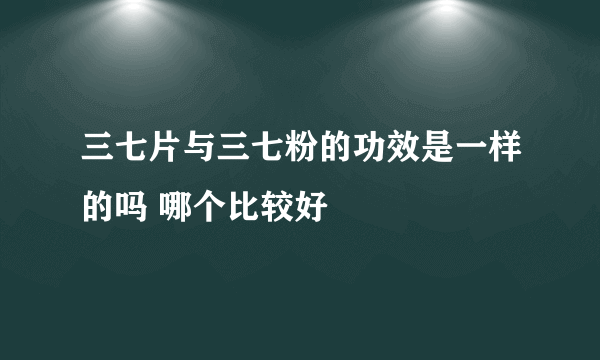 三七片与三七粉的功效是一样的吗 哪个比较好