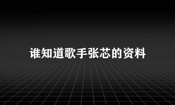 谁知道歌手张芯的资料