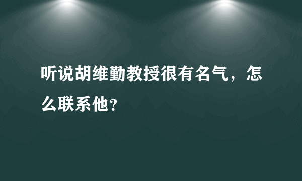 听说胡维勤教授很有名气，怎么联系他？