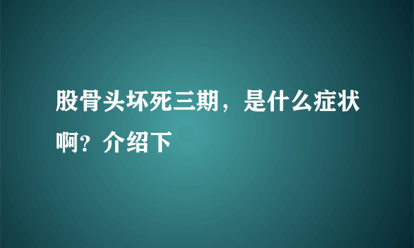 股骨头坏死三期，是什么症状啊？介绍下