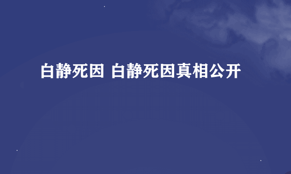 白静死因 白静死因真相公开