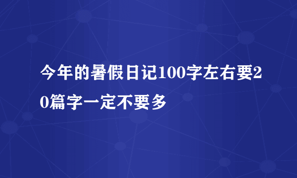 今年的暑假日记100字左右要20篇字一定不要多