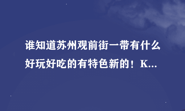 谁知道苏州观前街一带有什么好玩好吃的有特色新的！KFC，麦，披萨就不用了！