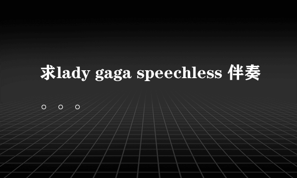 求lady gaga speechless 伴奏。。。