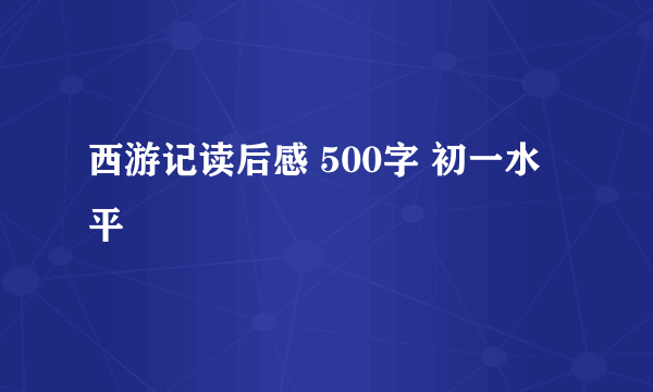 西游记读后感 500字 初一水平